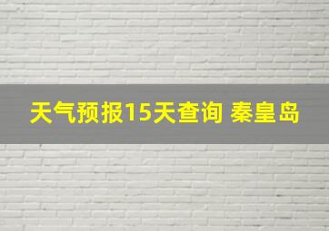 天气预报15天查询 秦皇岛